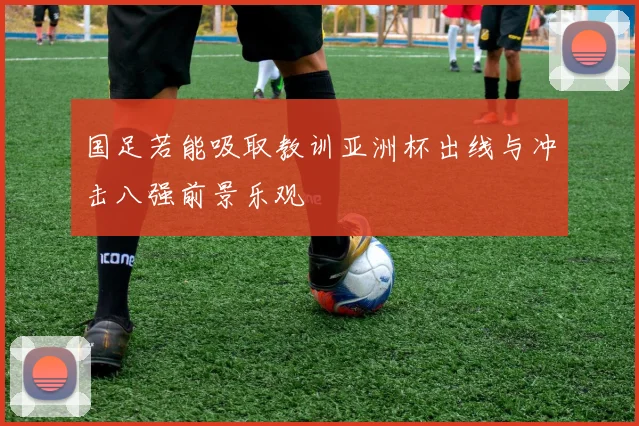 国足若能吸取教训亚洲杯出线与冲击八强前景乐观