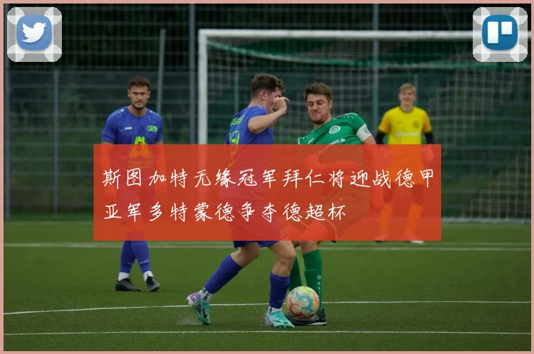 斯图加特无缘冠军拜仁将迎战德甲亚军多特蒙德争夺德超杯