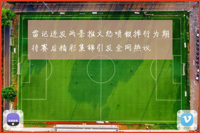雷记连发两条推文怒喷假摔行为期待赛后精彩集锦引发全网热议