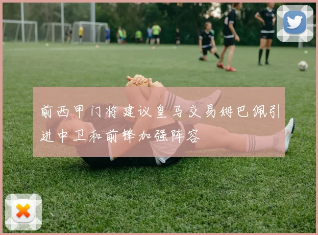 前西甲门将建议皇马交易姆巴佩引进中卫和前锋加强阵容
