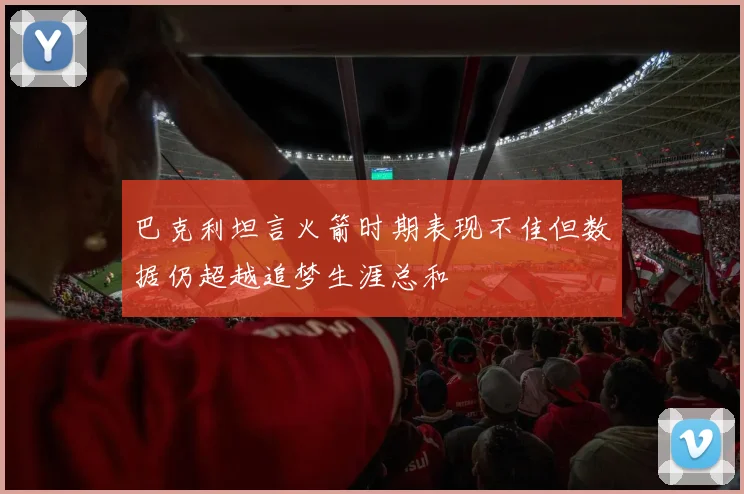 巴克利坦言火箭时期表现不佳但数据仍超越追梦生涯总和