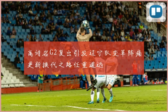 高诗岩G2复出引发辽宁队变革阵痛更新换代之路任重道远