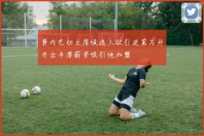 费内巴切主席候选人欲引进莱万并开出丰厚薪资吸引他加盟
