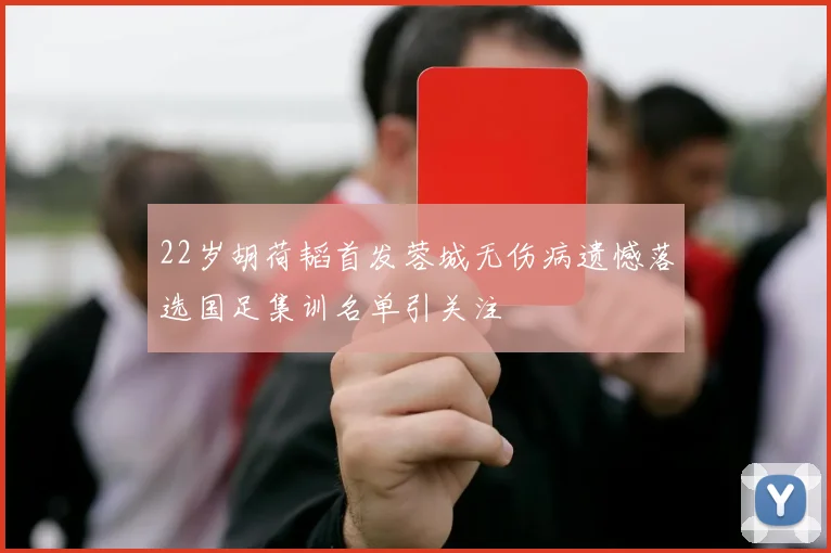 22岁胡荷韬首发蓉城无伤病遗憾落选国足集训名单引关注