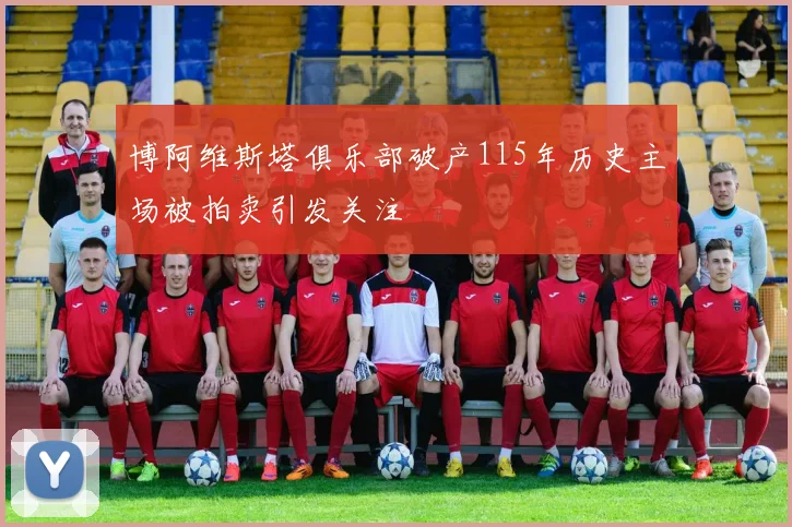 博阿维斯塔俱乐部破产115年历史主场被拍卖引发关注
