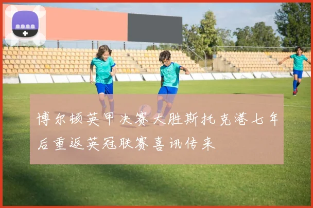 博尔顿英甲决赛大胜斯托克港七年后重返英冠联赛喜讯传来